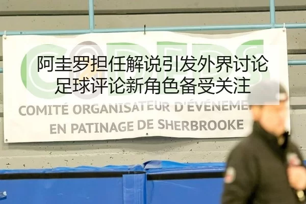 阿圭罗担任解说引发外界讨论 足球评论新角色备受关注